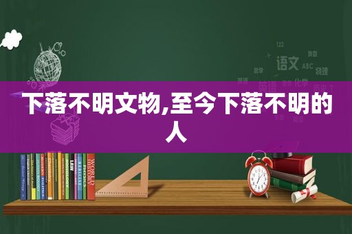 下落不明文物,至今下落不明的人