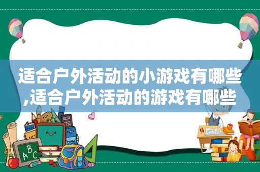 适合户外活动的小游戏有哪些,适合户外活动的游戏有哪些