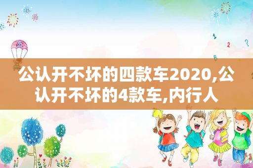 公认开不坏的四款车2020,公认开不坏的4款车,内行人