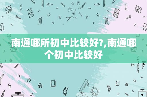 南通哪所初中比较好?,南通哪个初中比较好