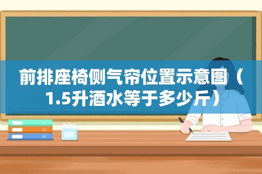 前排座椅侧气帘位置示意图（1.5升酒水等于多少斤）