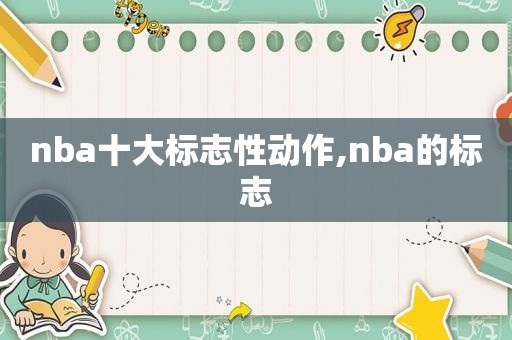 nba十大标志性动作,nba的标志