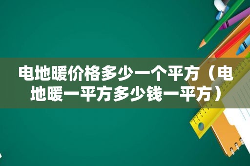 电地暖价格多少一个平方（电地暖一平方多少钱一平方）