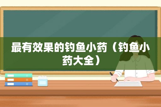 最有效果的钓鱼小药（钓鱼小药大全）