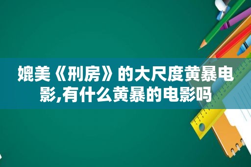 媲美《刑房》的大尺度黄暴电影,有什么黄暴的电影吗