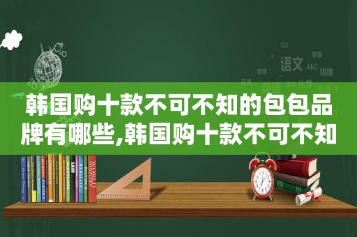 韩国购十款不可不知的包包品牌有哪些,韩国购十款不可不知的包包品牌是什么