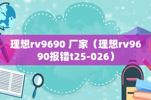 理想rv9690 厂家（理想rv9690报错t25-026）