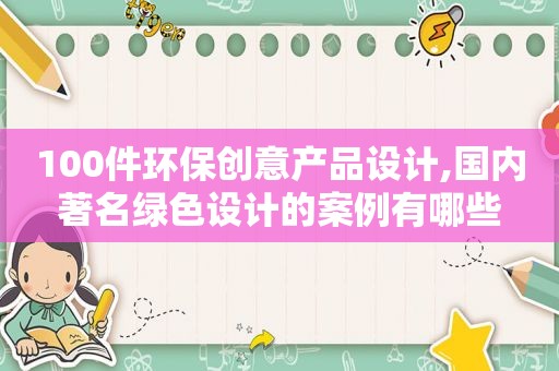 100件环保创意产品设计,国内著名绿色设计的案例有哪些