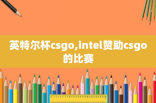 英特尔杯csgo,intel赞助csgo的比赛