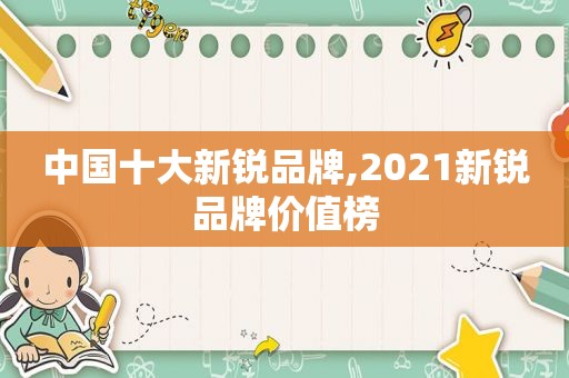 中国十大新锐品牌,2021新锐品牌价值榜  第1张