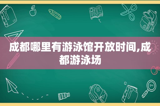 成都哪里有游泳馆开放时间,成都游泳场