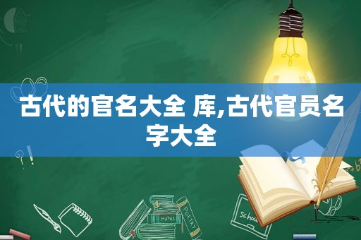 古代的官名大全 库,古代官员名字大全