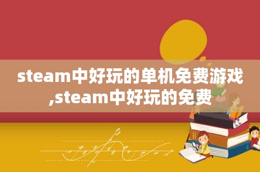 steam中好玩的单机免费游戏,steam中好玩的免费