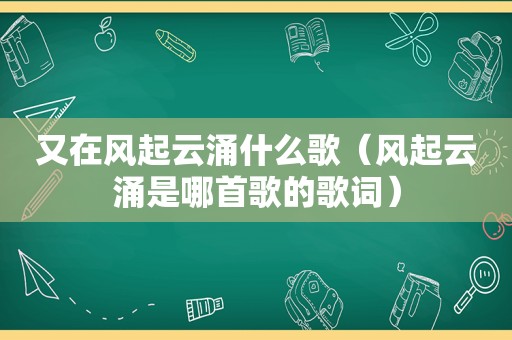 又在风起云涌什么歌（风起云涌是哪首歌的歌词）