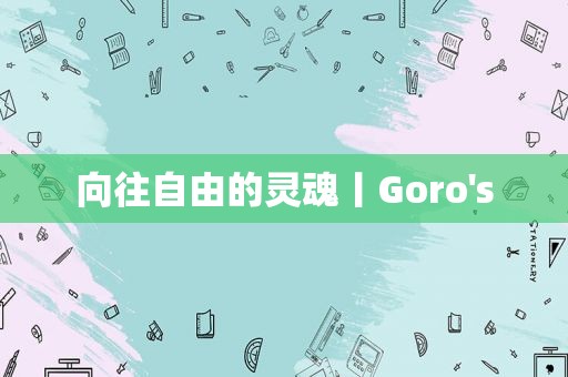 向往自由的灵魂丨Goro's