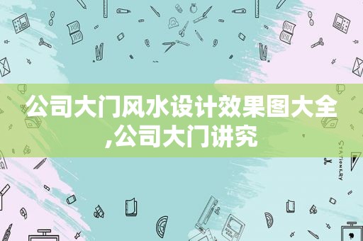 公司大门风水设计效果图大全,公司大门讲究