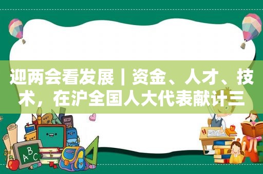 迎两会看发展｜资金、人才、技术，在沪全国人大代表献计三大先导产业