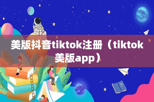 美版抖音tiktok注册（tiktok美版app）