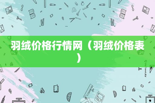 羽绒价格行情网（羽绒价格表）