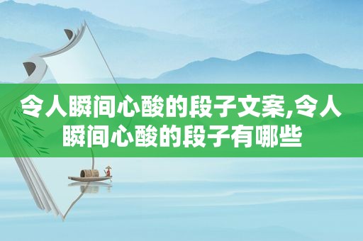 令人瞬间心酸的段子文案,令人瞬间心酸的段子有哪些