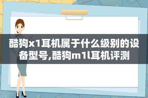 酷狗x1耳机属于什么级别的设备型号,酷狗m1l耳机评测