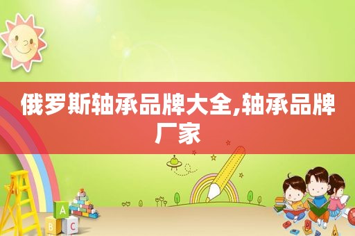 俄罗斯轴承品牌大全,轴承品牌厂家