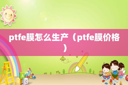 ptfe膜怎么生产（ptfe膜价格）