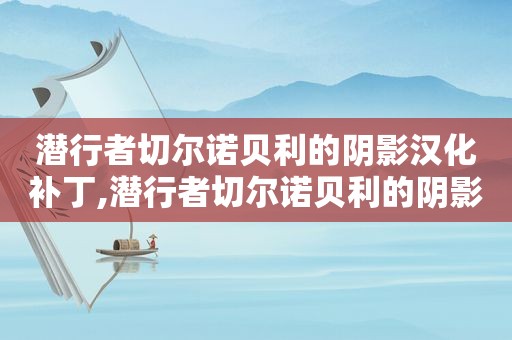 潜行者切尔诺贝利的阴影汉化补丁,潜行者切尔诺贝利的阴影汉化手机版