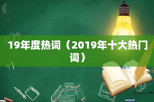 19年度热词（2019年十大热门词）