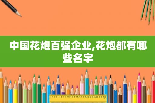 中国花炮百强企业,花炮都有哪些名字