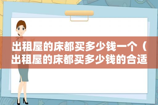 出租屋的床都买多少钱一个（出租屋的床都买多少钱的合适）