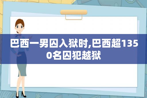 巴西一男囚入狱时,巴西超1350名囚犯越狱