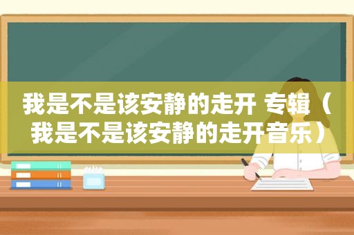 我是不是该安静的走开 专辑（我是不是该安静的走开音乐）