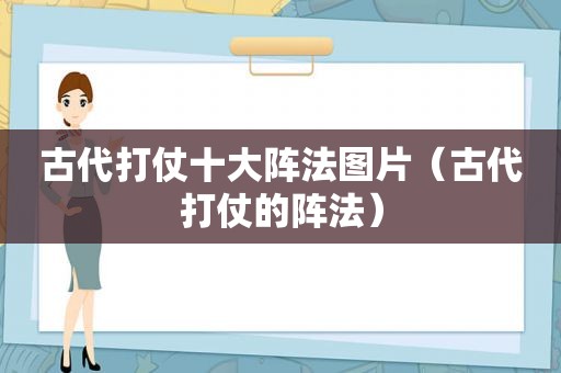 古代打仗十大阵法图片（古代打仗的阵法）