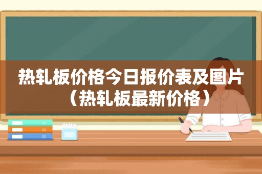 热轧板价格今日报价表及图片（热轧板最新价格）