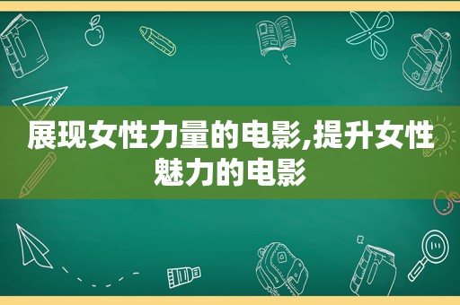 展现女性力量的电影,提升女性魅力的电影