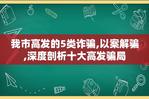 我市高发的5类诈骗,以案解骗,深度剖析十大高发骗局