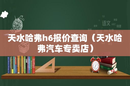 天水哈弗h6报价查询（天水哈弗汽车专卖店）