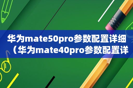 华为mate50pro参数配置详细（华为mate40pro参数配置详细）