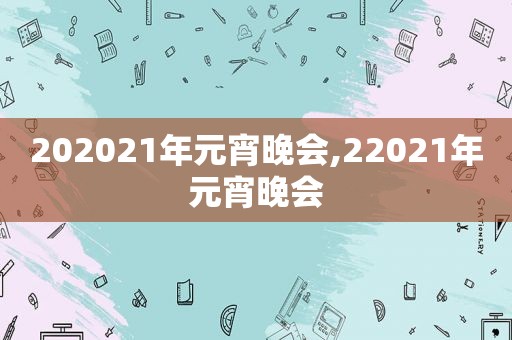 202021年元宵晚会,22021年元宵晚会