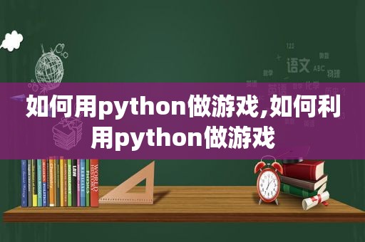 如何用python做游戏,如何利用python做游戏