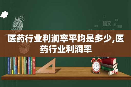 医药行业利润率平均是多少,医药行业利润率