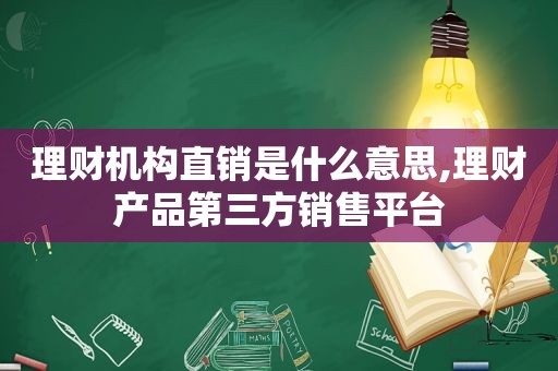 理财机构直销是什么意思,理财产品第三方销售平台