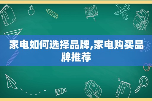 家电如何选择品牌,家电购买品牌推荐