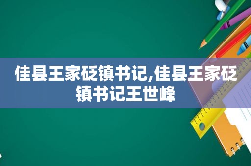 佳县王家砭镇书记,佳县王家砭镇书记王世峰