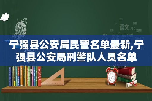 宁强县公安局民警名单最新,宁强县公安局刑警队人员名单