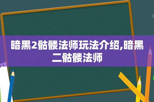 暗黑2骷髅法师玩法介绍,暗黑二骷髅法师