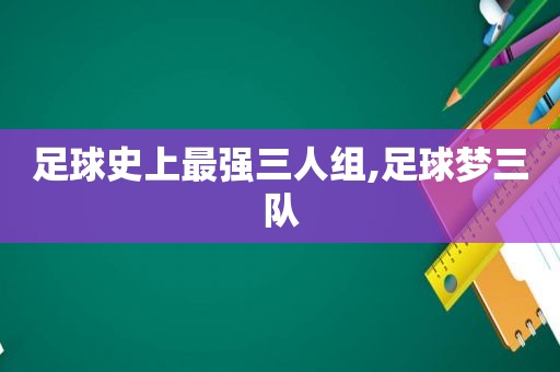 足球史上最强三人组,足球梦三队