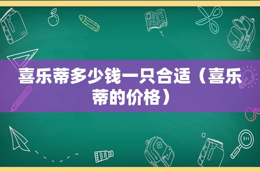 喜乐蒂多少钱一只合适（喜乐蒂的价格）