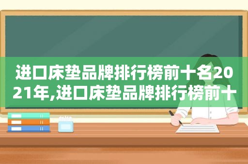 进口床垫品牌排行榜前十名2021年,进口床垫品牌排行榜前十名2021款